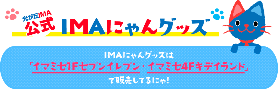 光が丘IMA公式 IMAにゃんグッズ IMAニャングッズは「イマミナ4F・キデイランド」で販売してるにゃ!