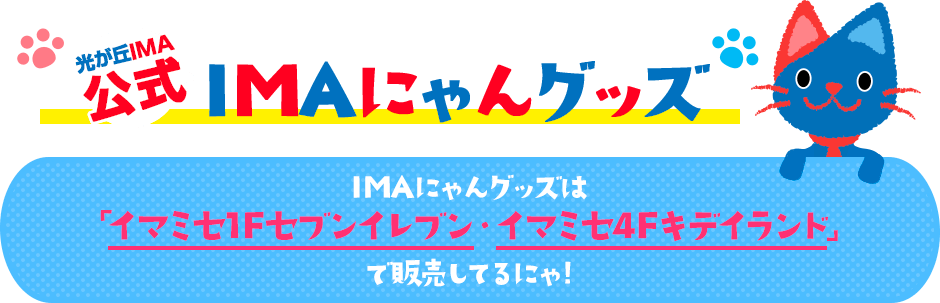 光が丘IMA公式 IMAにゃんグッズ IMAニャングッズは「イマミナ4F・キデイランド」で販売してるにゃ！